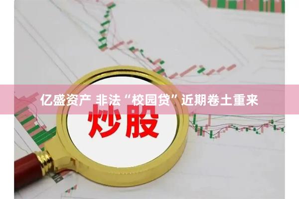 亿盛资产 非法“校园贷”近期卷土重来