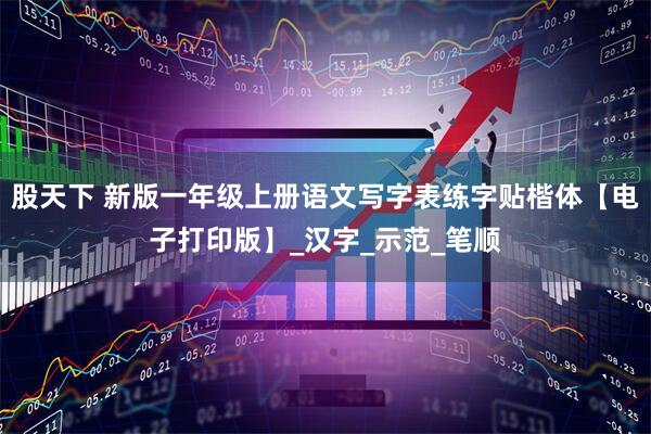 股天下 新版一年级上册语文写字表练字贴楷体【电子打印版】_汉字_示范_笔顺