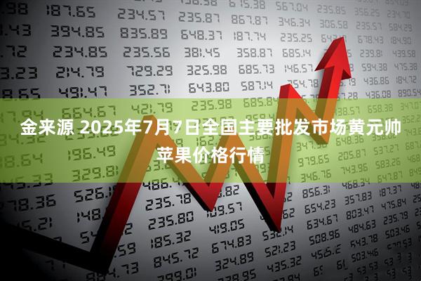 金来源 2025年7月7日全国主要批发市场黄元帅苹果价格行情
