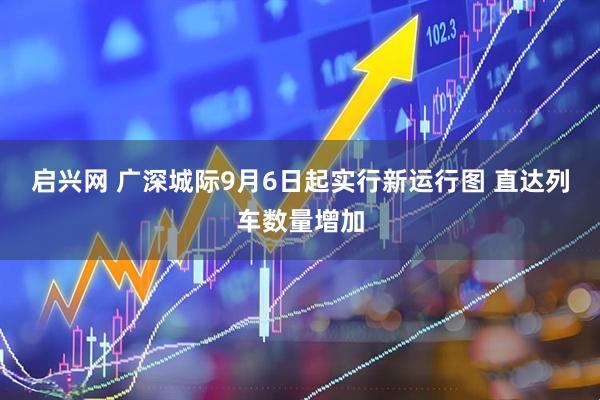 启兴网 广深城际9月6日起实行新运行图 直达列车数量增加