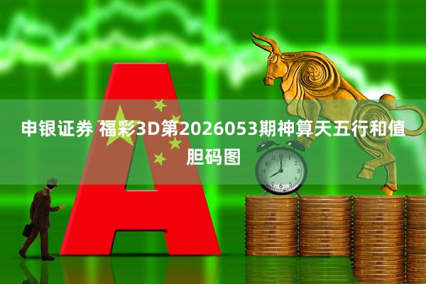 申银证券 福彩3D第2026053期神算天五行和值胆码图
