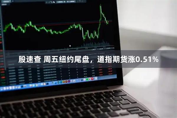 股速查 周五纽约尾盘，道指期货涨0.51%